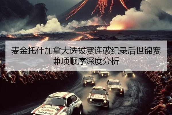 麦金托什加拿大选拔赛连破纪录后世锦赛兼项顺序深度分析